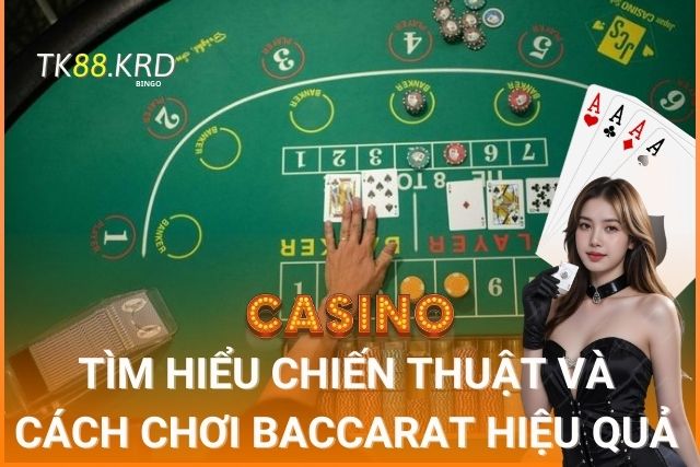 Baccarat Tại TK88: Tìm Hiểu Chiến Thuật Và Cách Chơi Hiệu Quả