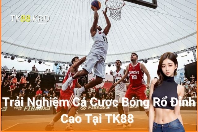 Trải Nghiệm Cá Cược Bóng Rổ Đỉnh Cao Tại TK88 