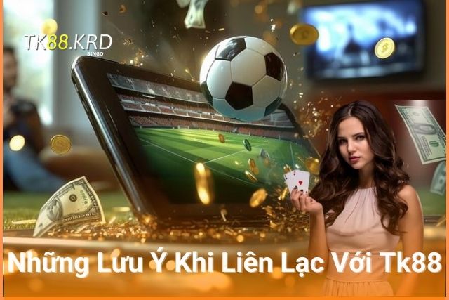 Những Lưu Ý Khi Liên Lạc Với Tk88