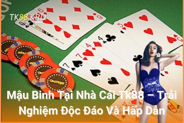 Mậu Binh Tại Nhà Cái Tk88 – Trải Nghiệm Độc Đáo Và Hấp Dẫn