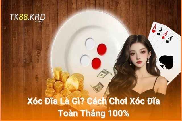 Xóc Đĩa Là Gì? Cách Chơi Xóc Đĩa Toàn Thắng 100%